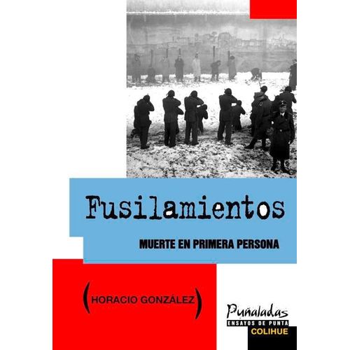 FUSILAMIENTOS. MUERTE EN PRIMERA PERSONA - HORACIO GONZALEZ