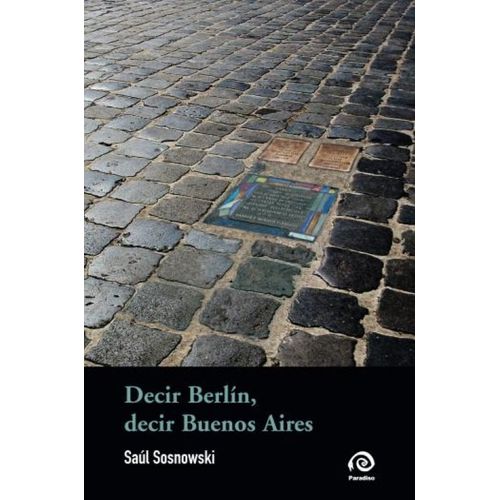 DECIR BERLIN, DECIR BUENOS AIRES - SAUL SOSNOWSKI