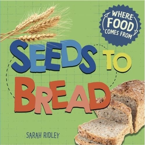 SEEDS TO BREAD - WHERE FOOD COMES FROM - SARAH RIDLEY