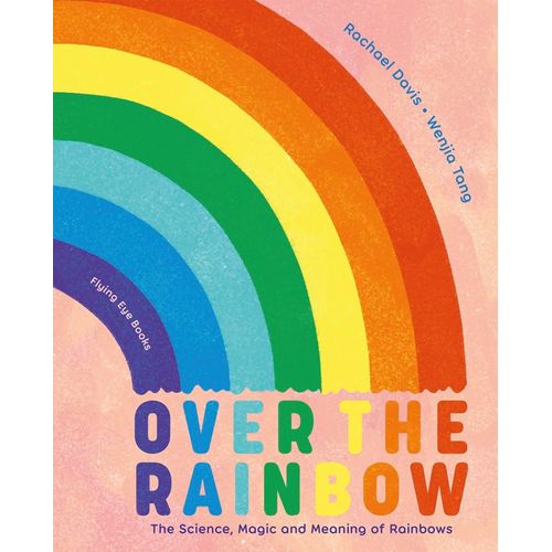 OVER THE RAINBOW- THE SCIENCE, MAGIC AND MEANING OF RAINBOWS