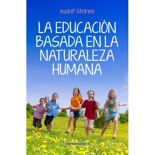 LA EDUCACION BASADA EN LA NATURALEZA HUMANA - RUDOLF STEINER