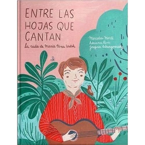 ENTRE LAS HOJAS QUE CANTAN - LA VIDA DE MARIA ELENA WALSH ENTRE LAS HOJAS QUE CANTAN - LA VIDA DE MARIA ELENA WALSH