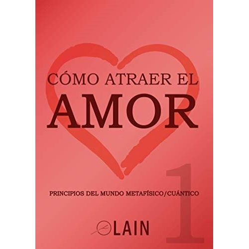 COMO ATRAER EL AMOR 1 - PRINCIPIOS DELMUNDO METAFISICO/CUANT COMO ATRAER EL AMOR 1 - PRINCIPIOS DELMUNDO METAFISICO/CUANT