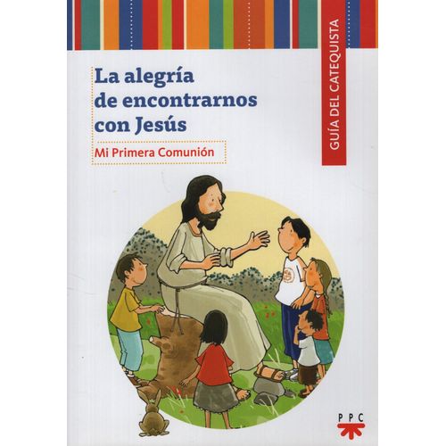 LA ALEGRIA DE ENCONTRARNOS CON JESUS - GUIA DEL CATEQUISTA. LA ALEGRIA DE ENCONTRARNOS CON JESUS - GUIA DEL CATEQUISTA.