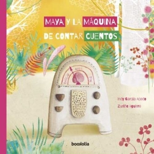 MAYA Y LA MAQUINA DE CONTAR CUENTOS - GARCIA ACEDO - AGUIRRE