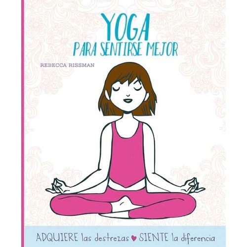 YOGA PARA SENTIRSE MEJOR - ADQUIERE LAS DESTREZAS, SIENTE LA