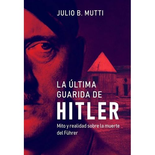 LA ULTIMA GUARIDA DE HITLER - JULIO B. MUTTI