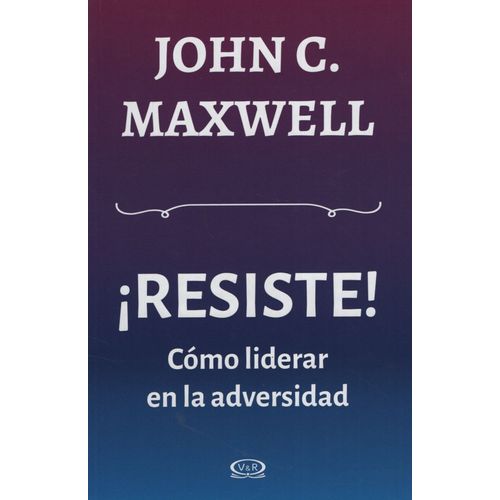 RESISTE - COMO LIDERAR EN LA ADVERSIDAD - JOHN C. MAXWELL