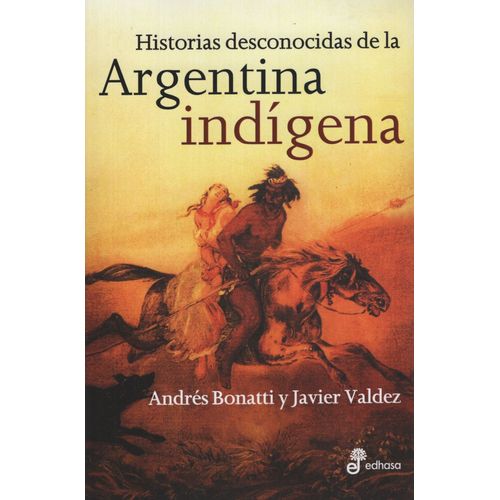 HISTORIAS DESCONOCIDAS DE LA ARGENTINA INDIGENA - JAVIER VAL