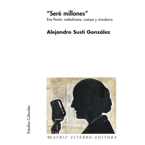 SERE MILLONES - EVA PERON: MELODRAMA, CUERPO Y SIMULACRO