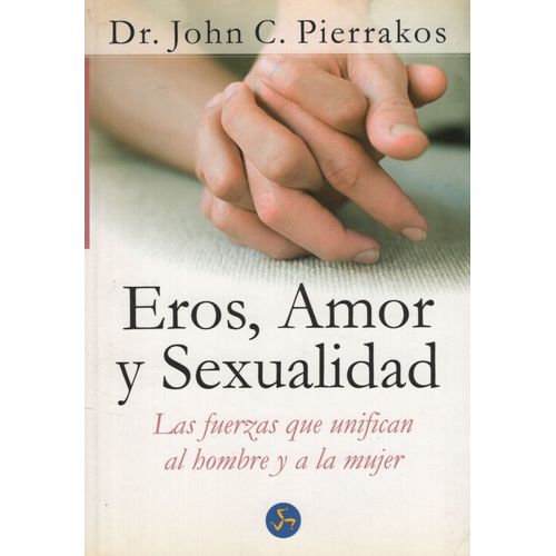 EROS AMOR Y SEXUALIDAD - LAS FUERZAS QUE UNIFICAN AL HOMBRE