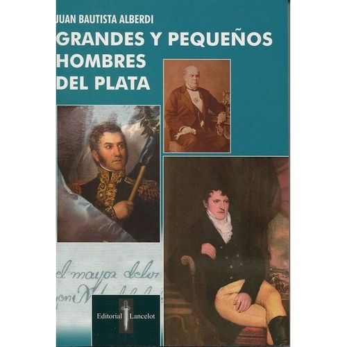 GRANDES Y PEQUEÑOS HOMBRES DEL PLATA - JUAN BAUTISTA ALBERDI GRANDES Y PEQUEÑOS HOMBRES DEL PLATA - JUAN BAUTISTA ALBERDI