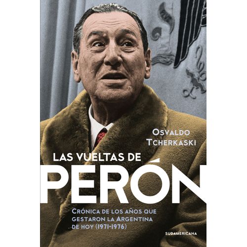 LAS VUELTAS DE PERÓN: CRÓNICA DE LOS AÑOS QUE GESTARON LA AR