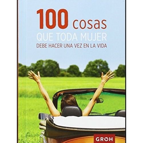 100 COSAS QUE TODA MUJER DEBE HACER UNA VEZ EN LA VIDA 100 COSAS QUE TODA MUJER DEBE HACER UNA VEZ EN LA VIDA