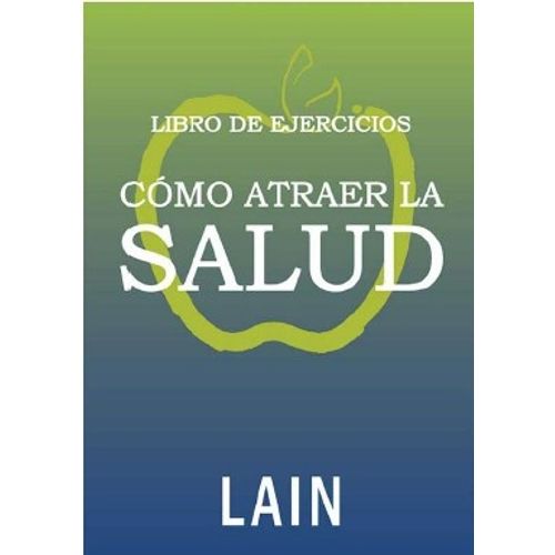 COMO ATRAER LA SALUD - LIBRO DE EJERCICIOS COMO ATRAER LA SALUD - LIBRO DE EJERCICIOS