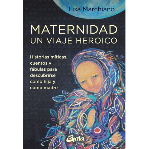 MATERNIDAD - UN VIAJE HEROICO - LISA MARCHIANO
