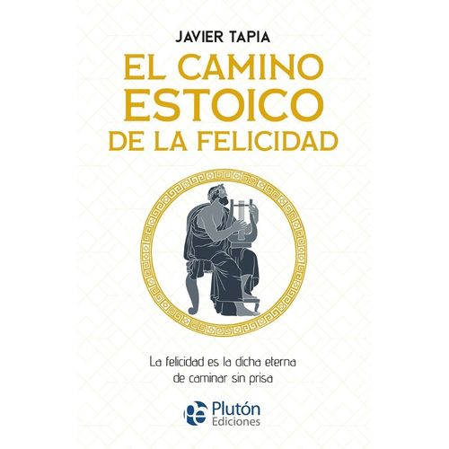 EL CAMINO ESTOICO DE LA FELICIDAD - JAVIER TAPIA