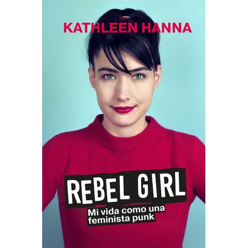 REBEL GIRL - MI VIDA COMO UNA FEMINISTA PUNK - KATHLEEN HANN