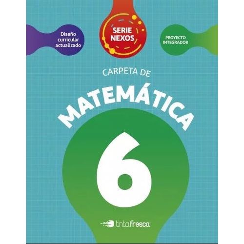 CARPETA DE MATEMATICA 6 - SERIE NEXOS - TINTA FRESCA CARPETA DE MATEMATICA 6 - SERIE NEXOS - TINTA FRESCA