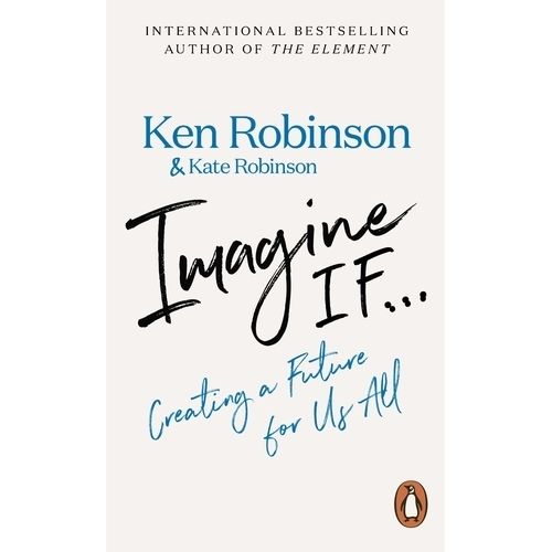 IMAGINE IF… - CREATING A FUTURE FOR US ALL - KEN ROBINSON
