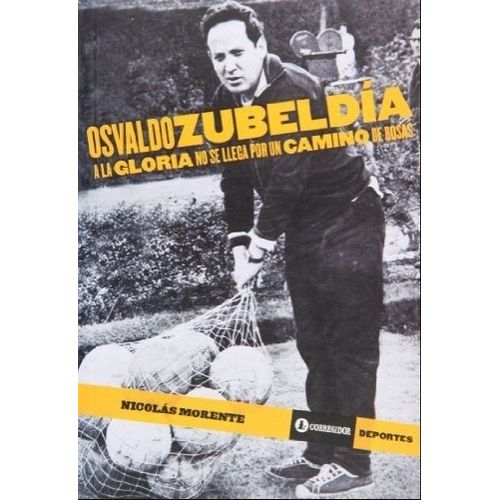OSVALDO ZUBELDIA - A LA GLORIA NO SE LLEGA POR UN CAMINO DE OSVALDO ZUBELDIA - A LA GLORIA NO SE LLEGA POR UN CAMINO DE