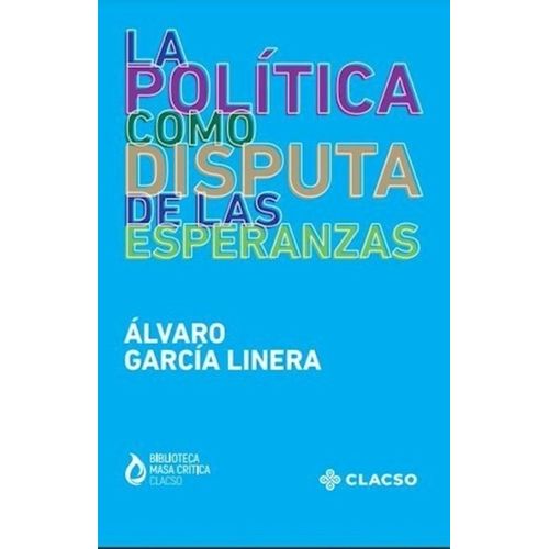 LA POLITICA COMO DISPUTA DE LAS ESPERANZAS- A. GARCIA LINERA