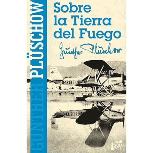 SOBRE LA TIERRA DEL FUEGO - GUNTHER PLUSCHOW SOBRE LA TIERRA DEL FUEGO - GUNTHER PLUSCHOW