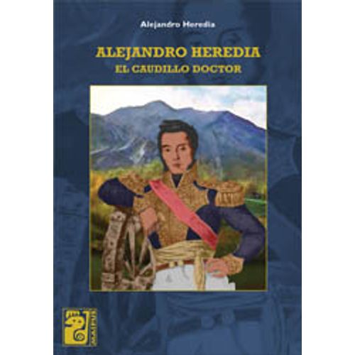 ALEJANDRO HEREDIA: EL CAUDILLO DOCTOR