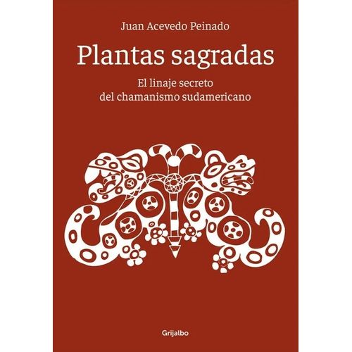 PLANTAS SAGRADAS: LINAJE SECRETO DEL CHAMANISMO SUDAMERICANO