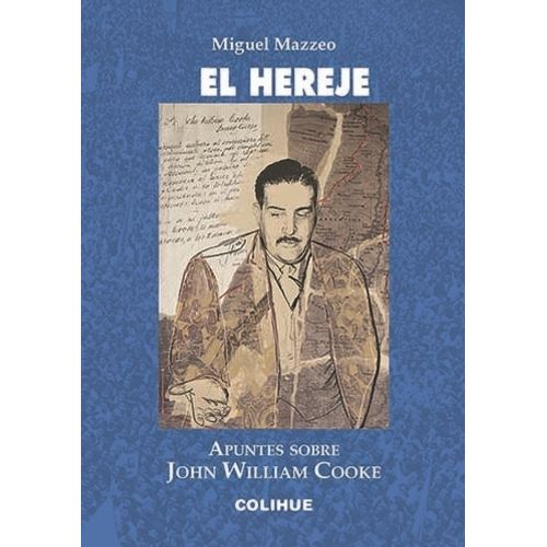 EL HEREJE - APUNTES SOBRE JOHN WILLIAM COOKE - MIGUEL MAZZEO