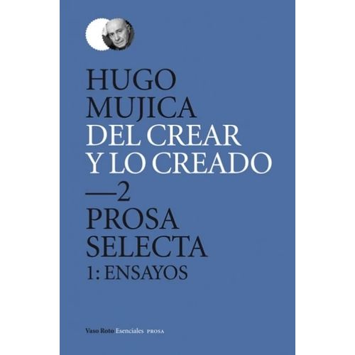 DEL CREAR Y LO CREADO 2. PROSA SELECTA 1: ENSAYOS - HUGO MUJ