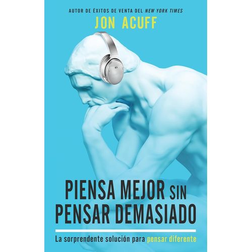 PIENSA MEJOR SIN PENSAR DEMASIADO - JON ACUFF