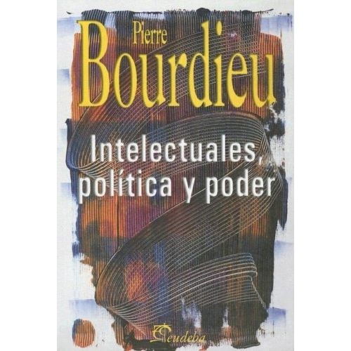 INTELECTUALES, POLITICA Y PODER - PIERRE BOURDIEU - EUDEBA INTELECTUALES, POLITICA Y PODER - PIERRE BOURDIEU - EUDEBA