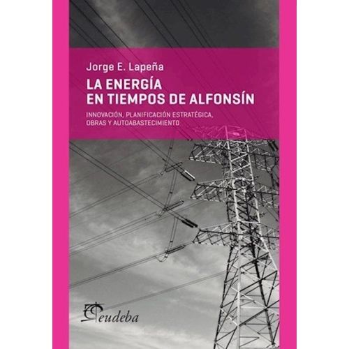 LA ENERGIA EN TIEMPOS DE ALFONSIN - JORGE LAPEÑA
