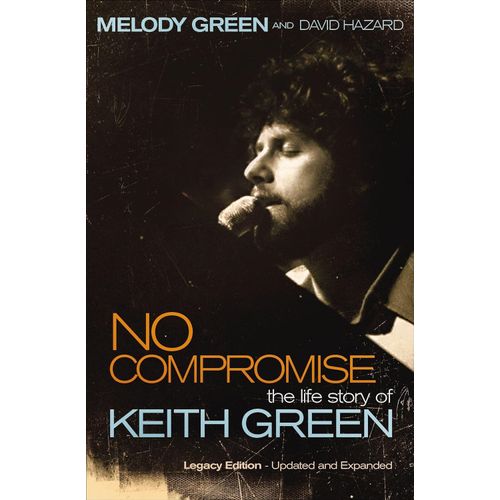 NO COMPROMISE - THE LIFE STORY OF KEITH GREEN - MELODY GREEN