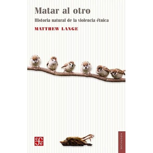 MATAR AL OTRO - UNA HISTORIA NATURAL DE LA VIOLENCIA ETNICA