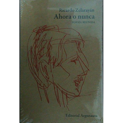 AHORA O NUNCA - POESIA REUNIDA - RICARDO ZELARAYAN AHORA O NUNCA - POESIA REUNIDA - RICARDO ZELARAYAN