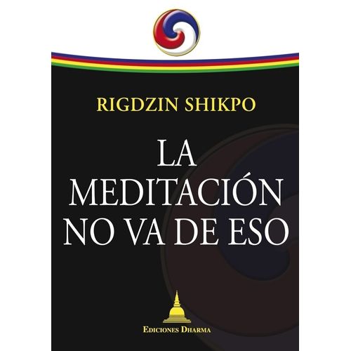 LA MEDITACION NO VA DE ESO - RIGDZIN SHIKPO