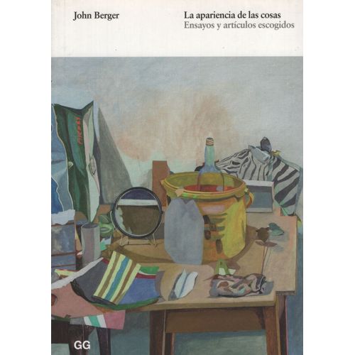 LA APARIENCIA DE LAS COSAS - JOHN BERGER / ENSAYOS Y ARTICUL