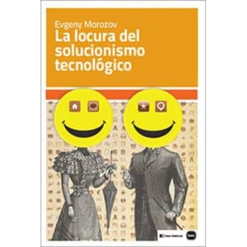 LA LOCURA DEL SOLUCIONISMO TECNOLOGICO - EUGENY MAROZOV