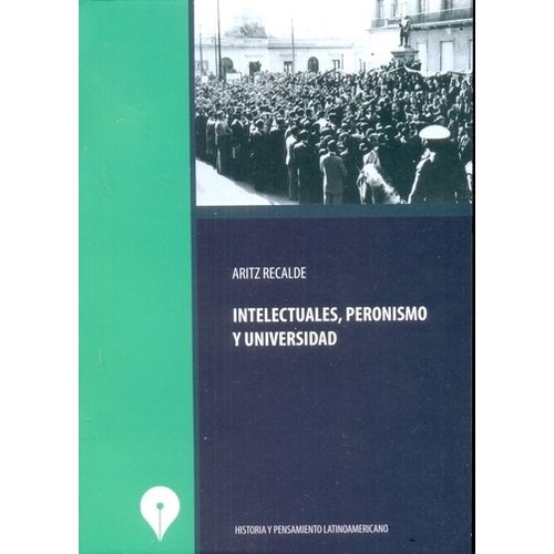 INTELECTUALES, PERONISMO Y UNIVERSIDAD - AROTZ RECALDE