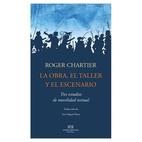 LA OBRA, EL TALLER Y EL ESCENARIO - ROGER CHARTIER