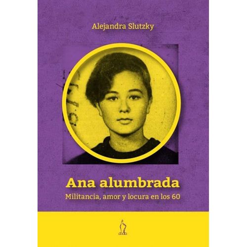 ANA ALUMBRADA - MILITANCIA, AMOR Y LOCURA EN LOS 60