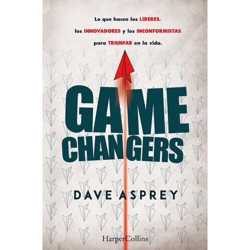 GAME CHANGERS - DAVE ASPREY - LO QUE HACEN LOS LIDERES, LOS