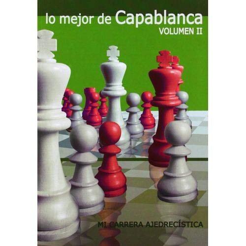 LO MEJOR DE CAPABLANCA. MI CARRERA AJEDRECISTICA - VOL.2