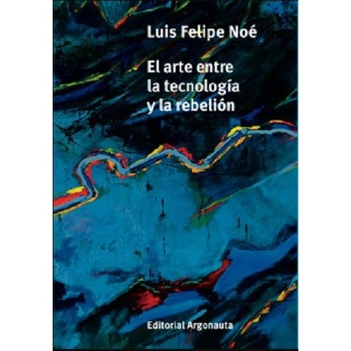 EL ARTE ENTRE LA TECNOLOGIA Y LA REBELION - LUIS FELIPE NOE