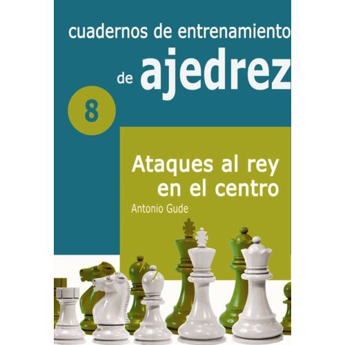 CUADERNOS DE ENTRENAMIENTO DE AJEDREZ 8 - ATAQUES AL REY EN