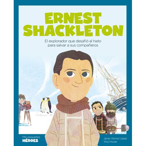 ERNEST SHACKLETON - EL EXPLORADOR QUE DESAFIO AL HIELO