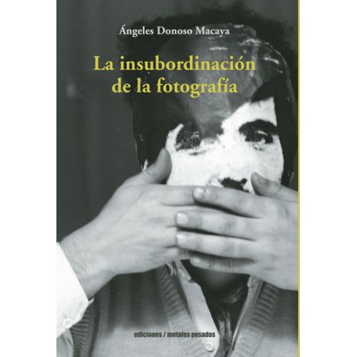 LA INSUBORDINACION DE LA FOTOGRAFIA - ANGELES DONOSO MACAYA