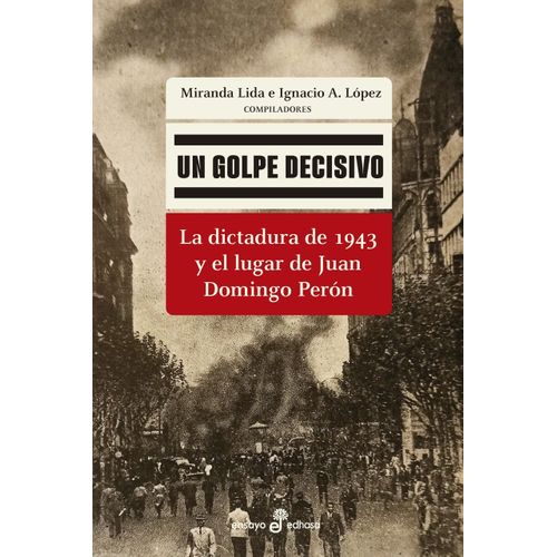 UN GOLPE DECISIVO - LA DICTADURA DE 1943 Y EL LUGAR DE PERON